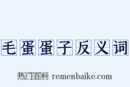 毛蛋蛋子反义词是什么意思的图片